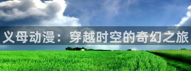 age动漫下载网：义母动漫：穿越时空的奇幻之旅