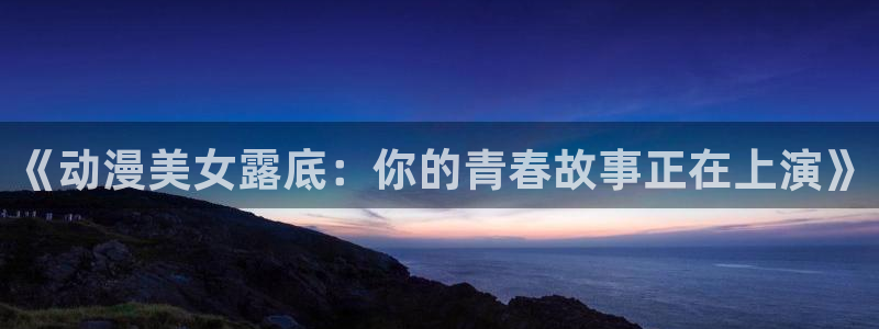 age动漫下载：《动漫美女露底：你的青春故事正在上演》