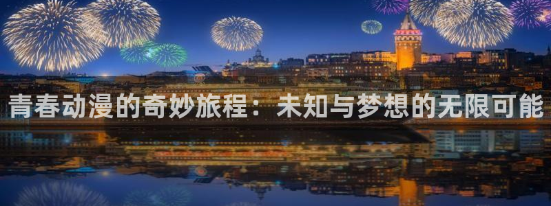 colamanage漫画官网：青春动漫的奇妙旅程：未知与梦想的无限可能