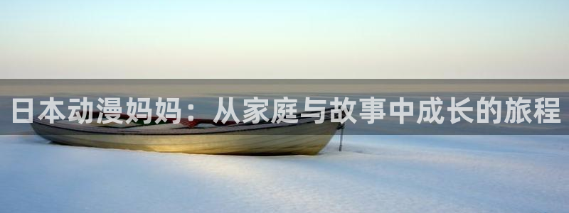 colamanage漫画官网：日本动漫妈妈：从家庭与故事中成长的旅程