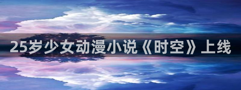 age动漫官网版入口：25岁少女动漫小说《时空》上线