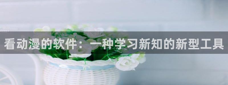 managereader漫画官网入口：看动漫的软件：一种学习新知的新型工具
