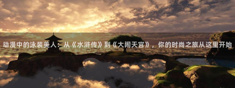 backstage韩漫免费观看：动漫中的泳装美人：从《水浒传》到《大闹天宫》，你的时尚之旅从这里开始