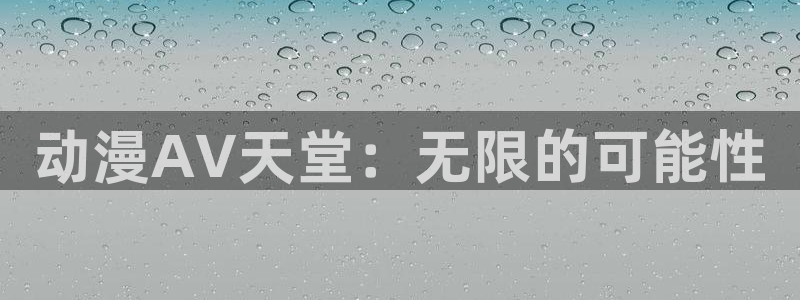 age动漫网：动漫AV天堂：无限的可能性