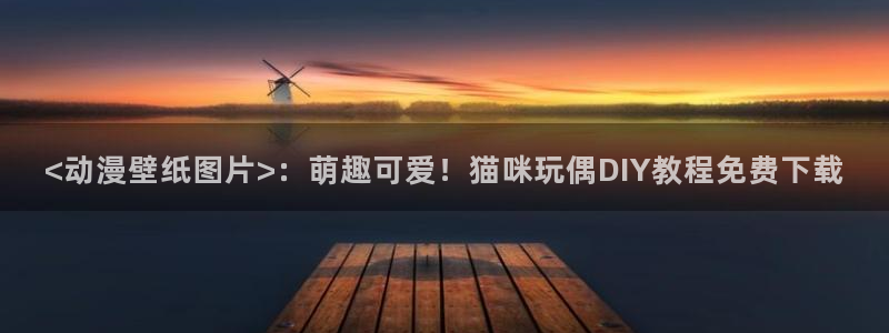 age樱花动漫：<动漫壁纸图片>：萌趣可爱！猫咪玩偶DIY教程免费下载