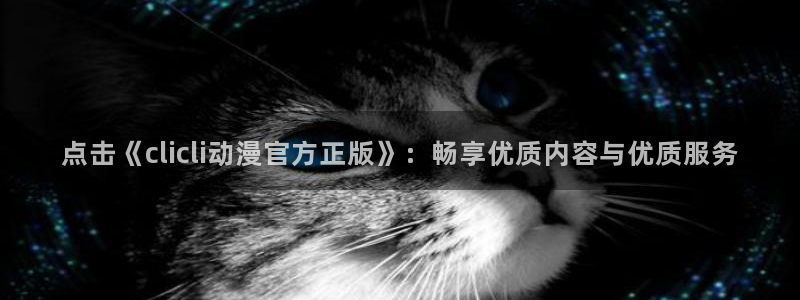 age动漫下载入口：点击《clicli动漫官方正版》：畅享优质内容与优质服务