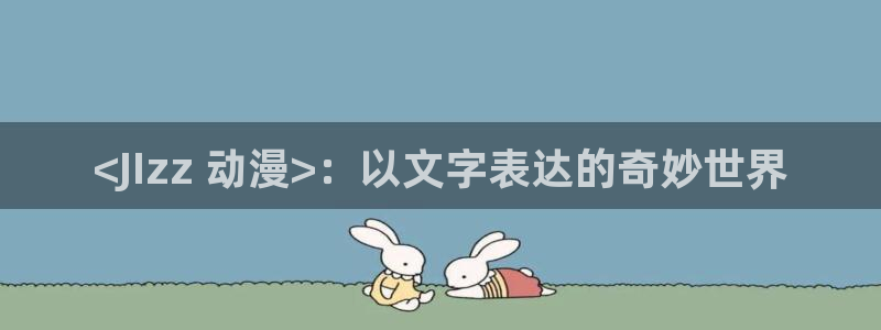 managereader漫画官网入口：<JIzz 动漫>：以文字表达的奇妙世界