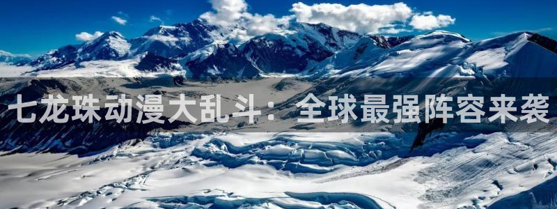 kakaopage韩漫官网：七龙珠动漫大乱斗：全球最强阵容来袭