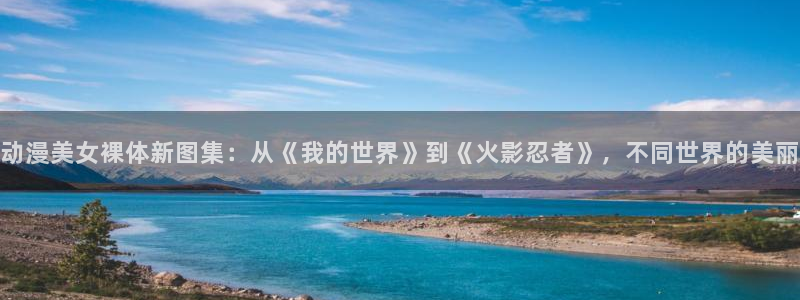 colamanage漫画下载：动漫美女裸体新图集：从《我的世界》到《火影忍者》，不同世界的美丽