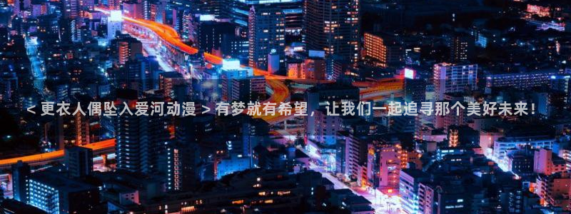age专注动漫的门户网站：< 更衣人偶坠入爱河动漫 > 有梦就有希望，让我们一起追寻那个美好未来！