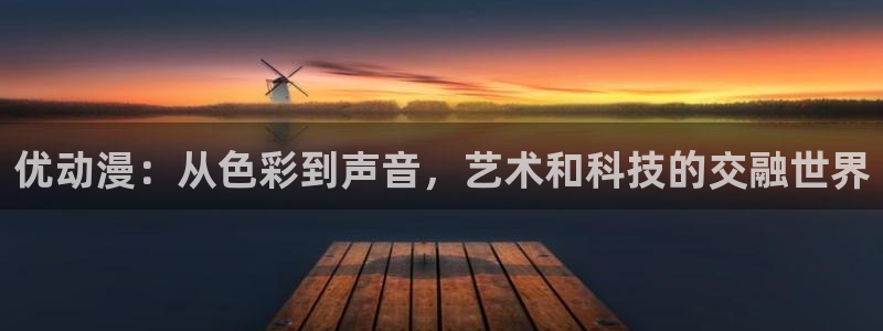 age动漫下载动漫全免费：优动漫：从色彩到声音，艺术和科技的交融世界