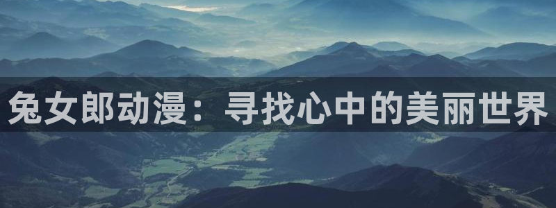 age动漫官网版入口：兔女郎动漫：寻找心中的美丽世界