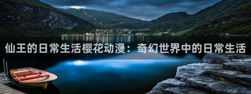age动漫网下载：仙王的日常生活樱花动漫：奇幻世界中的日常生活