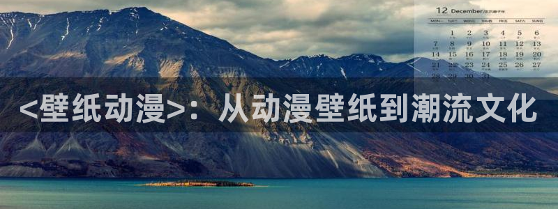 age动漫网官网入口：<壁纸动漫>：从动漫壁纸到潮流文化