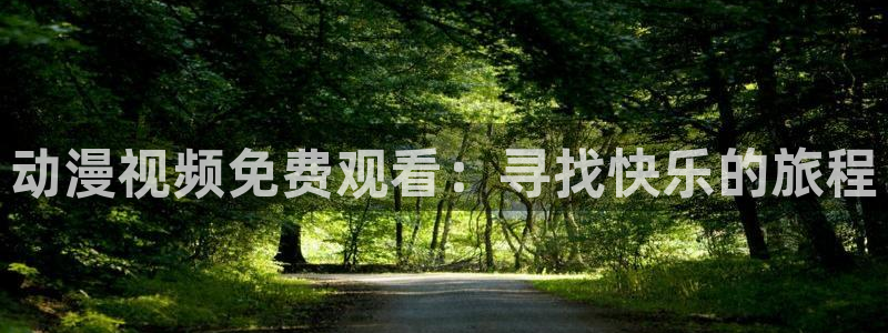 managereader漫画官网入口：动漫视频免费观看：寻找快乐的旅程
