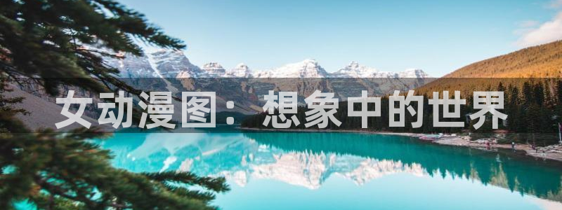 age动漫网官网入口：女动漫图：想象中的世界