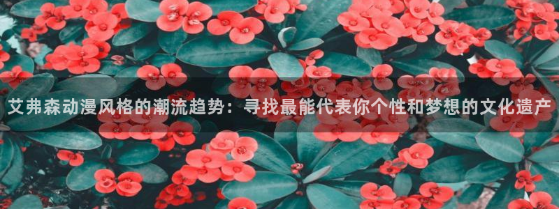 age动漫下载动漫全免费：艾弗森动漫风格的潮流趋势：寻找最能代表你个性和梦想的文化遗产