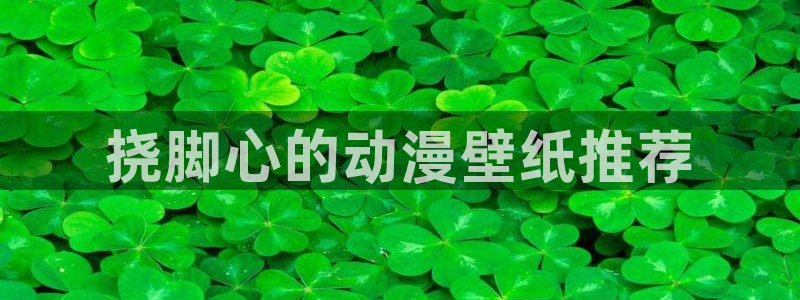 backstage韩漫免费观看：挠脚心的动漫壁纸推荐