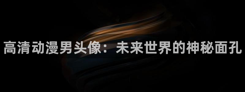 age动漫omofun：高清动漫男头像：未来世界的神秘面孔